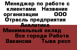 Менеджер по работе с клиентами › Название организации ­ Btt, ООО › Отрасль предприятия ­ Аналитика › Минимальный оклад ­ 35 000 - Все города Работа » Вакансии   . Тыва респ.